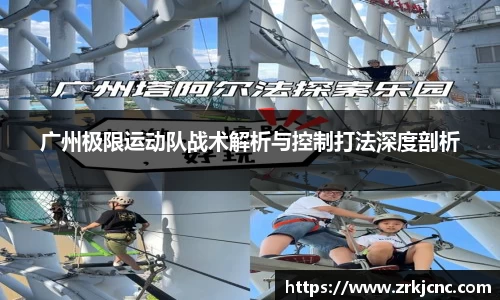 广州极限运动队战术解析与控制打法深度剖析