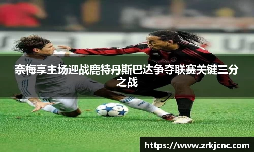 奈梅享主场迎战鹿特丹斯巴达争夺联赛关键三分之战